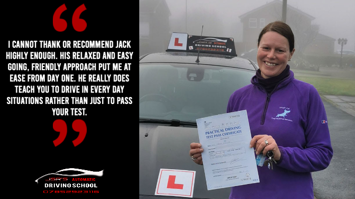 Sal took automatic driving lessons in the Wigan area with JSR's Automatic Driving School and said this about her driving instructor;'I cannot thank or recommend Jack highly enough. His relaxed and easy going, friendly approach put me at ease from day one. He really does teach you to drive in every day situations rather than just to pass your test.'